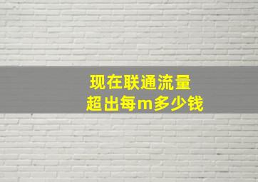 现在联通流量超出每m多少钱