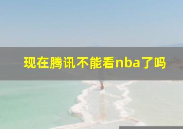 现在腾讯不能看nba了吗