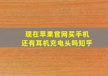 现在苹果官网买手机还有耳机充电头吗知乎