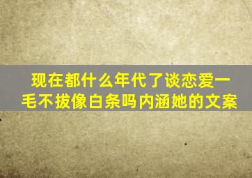 现在都什么年代了谈恋爱一毛不拔像白条吗内涵她的文案