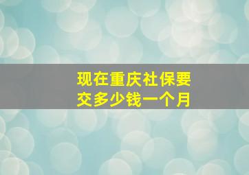 现在重庆社保要交多少钱一个月