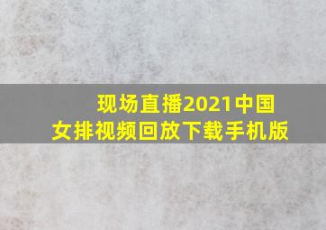 现场直播2021中国女排视频回放下载手机版