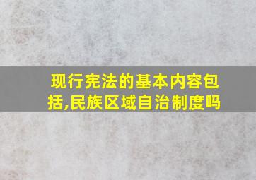 现行宪法的基本内容包括,民族区域自治制度吗