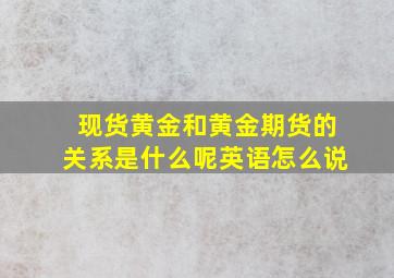 现货黄金和黄金期货的关系是什么呢英语怎么说