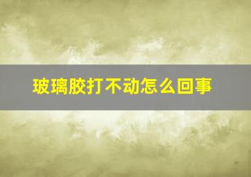 玻璃胶打不动怎么回事