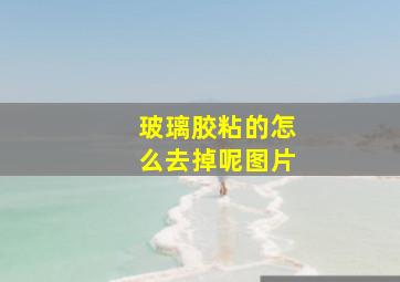 玻璃胶粘的怎么去掉呢图片