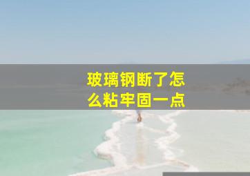 玻璃钢断了怎么粘牢固一点