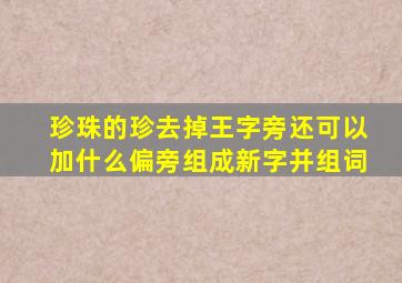 珍珠的珍去掉王字旁还可以加什么偏旁组成新字并组词