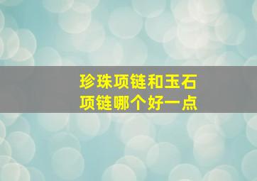 珍珠项链和玉石项链哪个好一点