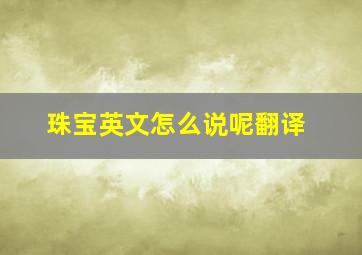 珠宝英文怎么说呢翻译