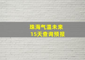 珠海气温未来15天查询预报