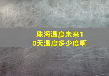 珠海温度未来10天温度多少度啊