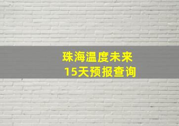 珠海温度未来15天预报查询