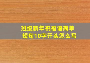 班级新年祝福语简单短句10字开头怎么写