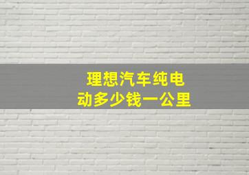 理想汽车纯电动多少钱一公里