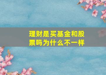 理财是买基金和股票吗为什么不一样