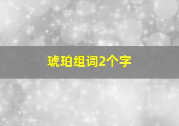 琥珀组词2个字