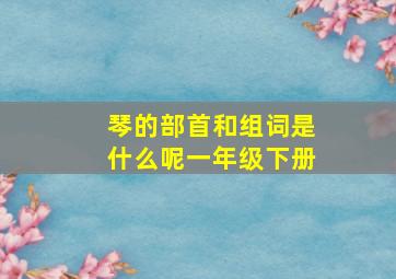 琴的部首和组词是什么呢一年级下册