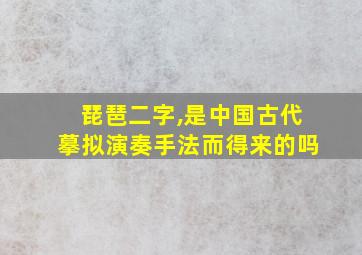 琵琶二字,是中国古代摹拟演奏手法而得来的吗