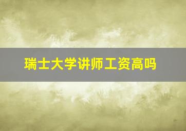 瑞士大学讲师工资高吗