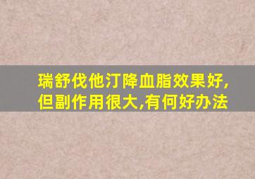 瑞舒伐他汀降血脂效果好,但副作用很大,有何好办法