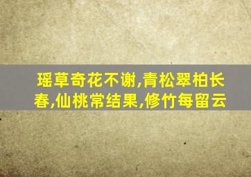 瑶草奇花不谢,青松翠柏长春,仙桃常结果,修竹每留云