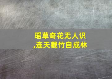 瑶草奇花无人识,连天截竹自成林