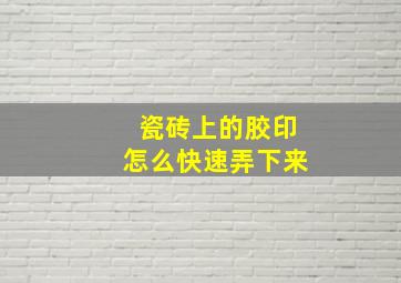 瓷砖上的胶印怎么快速弄下来