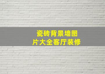 瓷砖背景墙图片大全客厅装修