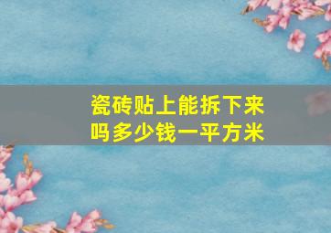 瓷砖贴上能拆下来吗多少钱一平方米