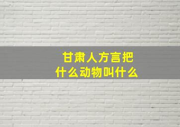 甘肃人方言把什么动物叫什么