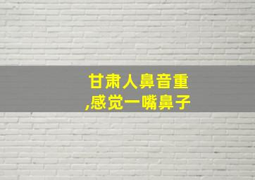 甘肃人鼻音重,感觉一嘴鼻子