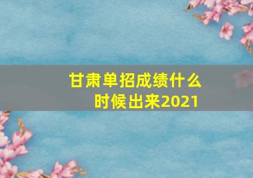 甘肃单招成绩什么时候出来2021