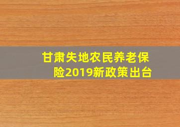 甘肃失地农民养老保险2019新政策出台