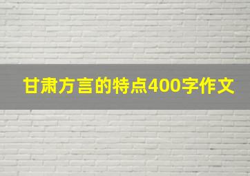 甘肃方言的特点400字作文