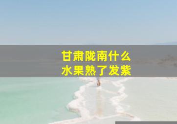 甘肃陇南什么水果熟了发紫