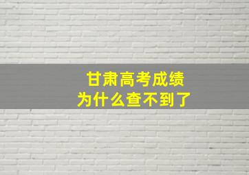 甘肃高考成绩为什么查不到了