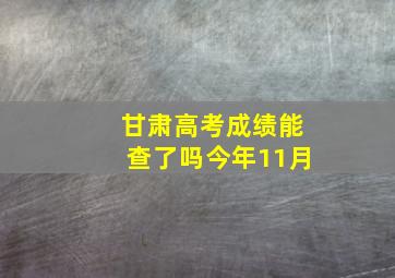 甘肃高考成绩能查了吗今年11月