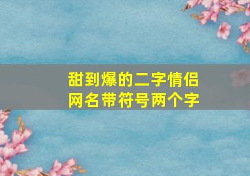 甜到爆的二字情侣网名带符号两个字