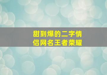 甜到爆的二字情侣网名王者荣耀