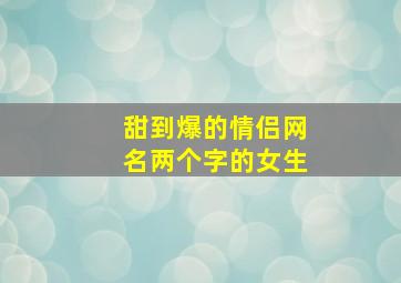 甜到爆的情侣网名两个字的女生