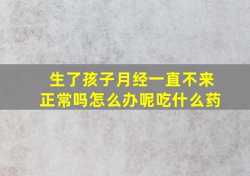 生了孩子月经一直不来正常吗怎么办呢吃什么药