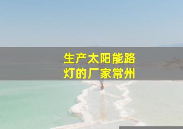 生产太阳能路灯的厂家常州