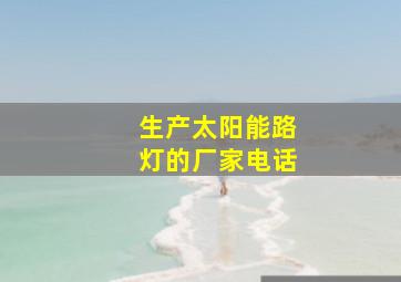 生产太阳能路灯的厂家电话