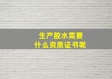 生产胶水需要什么资质证书呢