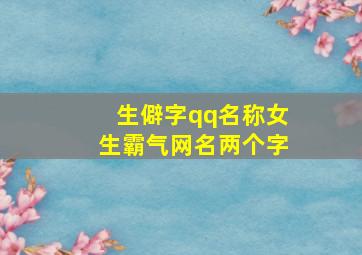 生僻字qq名称女生霸气网名两个字