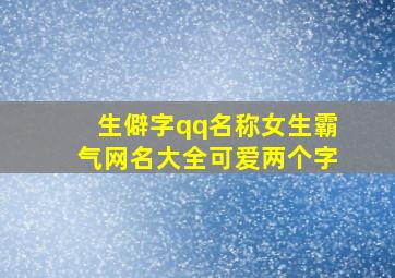 生僻字qq名称女生霸气网名大全可爱两个字