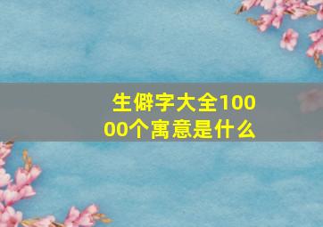 生僻字大全10000个寓意是什么