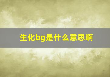 生化bg是什么意思啊