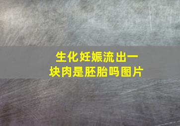 生化妊娠流出一块肉是胚胎吗图片